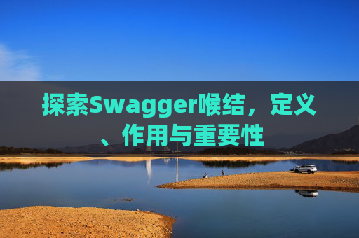 探索Swagger喉结，定义、作用与重要性
